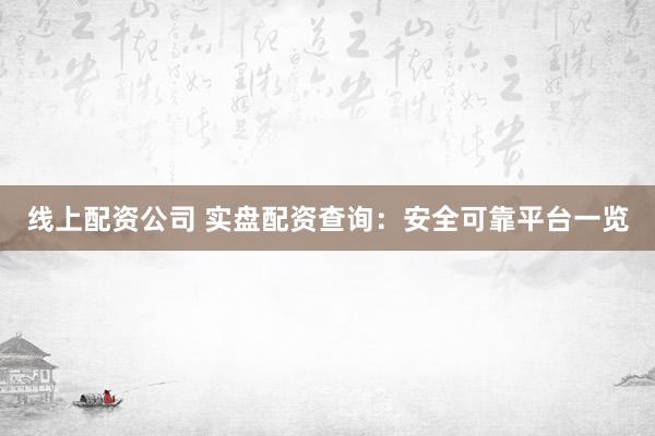 线上配资公司 实盘配资查询：安全可靠平台一览