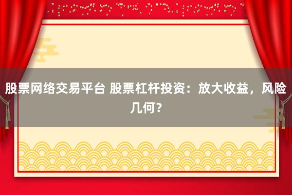 股票网络交易平台 股票杠杆投资：放大收益，风险几何？