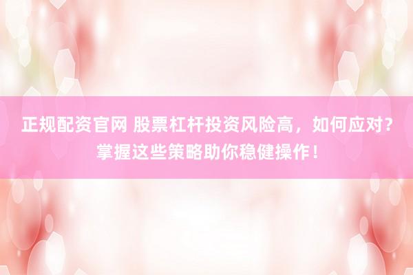正规配资官网 股票杠杆投资风险高，如何应对？掌握这些策略助你稳健操作！