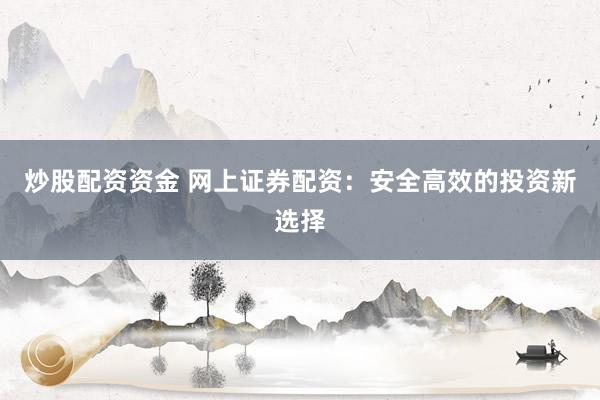 炒股配资资金 网上证券配资：安全高效的投资新选择