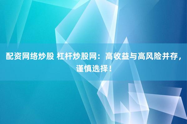 配资网络炒股 杠杆炒股网：高收益与高风险并存，谨慎选择！