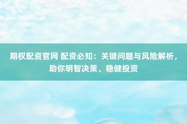 期权配资官网 配资必知：关键问题与风险解析，助你明智决策、稳健投资