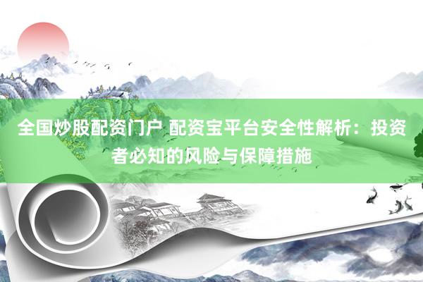 全国炒股配资门户 配资宝平台安全性解析：投资者必知的风险与保障措施