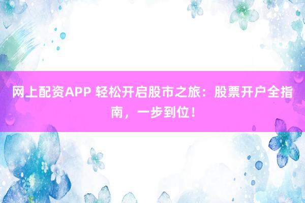 网上配资APP 轻松开启股市之旅：股票开户全指南，一步到位！