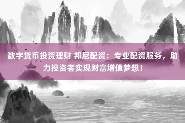 数字货币投资理财 邦尼配资：专业配资服务，助力投资者实现财富增值梦想！