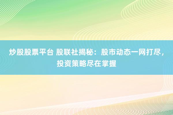 炒股股票平台 股联社揭秘：股市动态一网打尽，投资策略尽在掌握