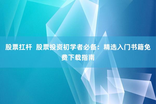 股票扛杆  股票投资初学者必备：精选入门书籍免费下载指南