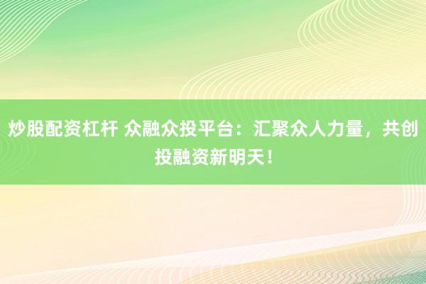 炒股配资杠杆 众融众投平台：汇聚众人力量，共创投融资新明天！