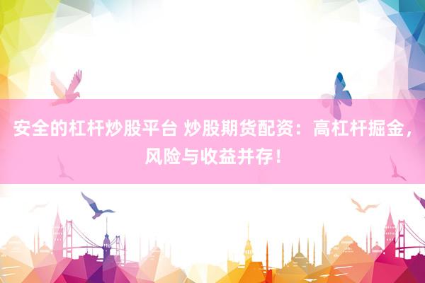 安全的杠杆炒股平台 炒股期货配资：高杠杆掘金，风险与收益并存！