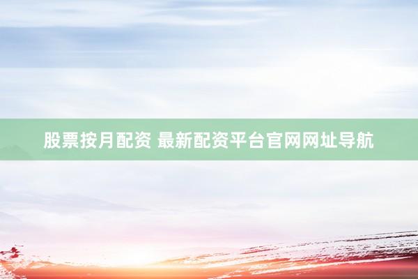 股票按月配资 最新配资平台官网网址导航