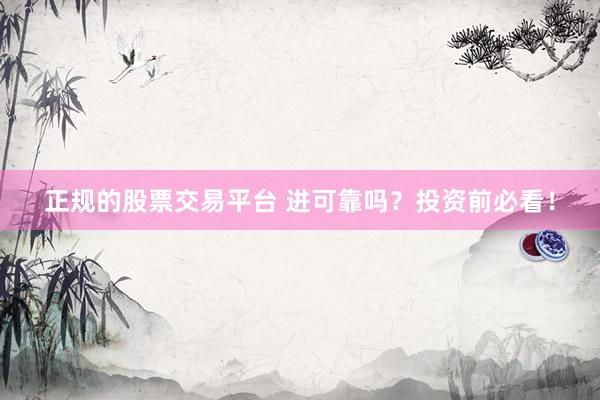 正规的股票交易平台 进可靠吗？投资前必看！