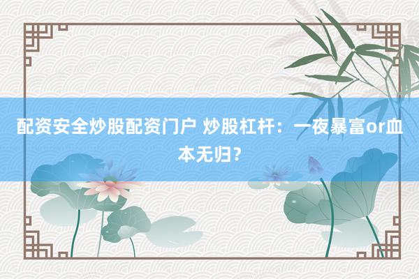 配资安全炒股配资门户 炒股杠杆：一夜暴富or血本无归？