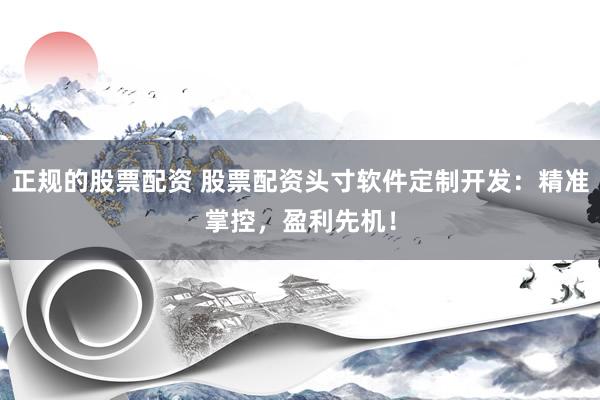 正规的股票配资 股票配资头寸软件定制开发：精准掌控，盈利先机！