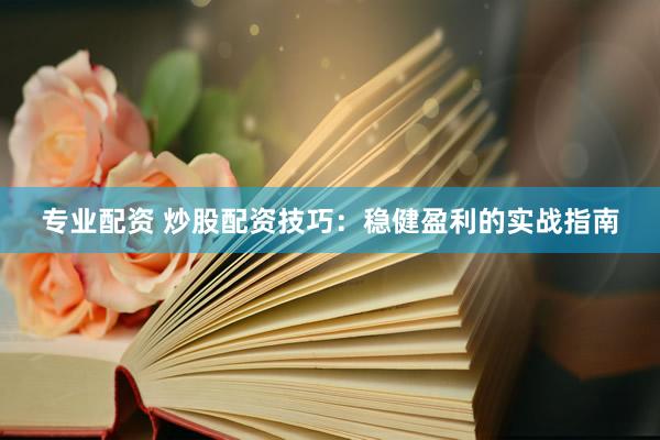 专业配资 炒股配资技巧：稳健盈利的实战指南