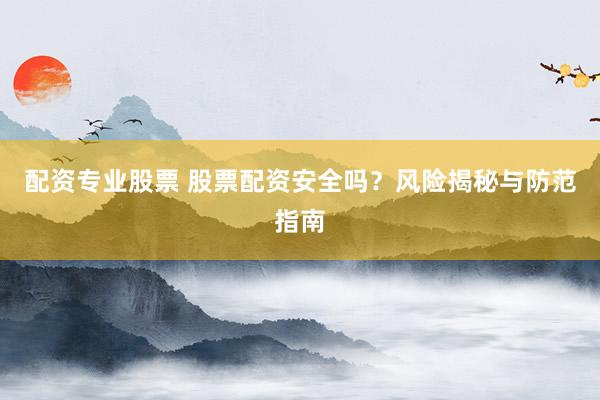 配资专业股票 股票配资安全吗？风险揭秘与防范指南