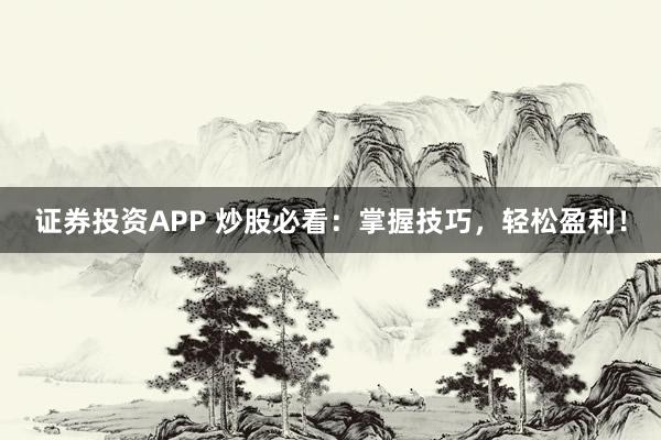 证券投资APP 炒股必看：掌握技巧，轻松盈利！