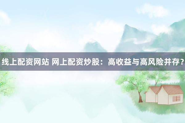 线上配资网站 网上配资炒股：高收益与高风险并存？