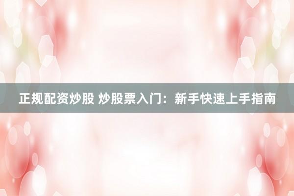 正规配资炒股 炒股票入门：新手快速上手指南