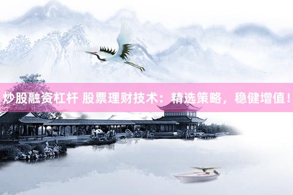 炒股融资杠杆 股票理财技术：精选策略，稳健增值！