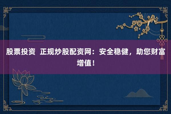 股票投资  正规炒股配资网：安全稳健，助您财富增值！
