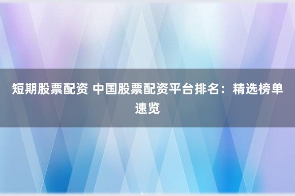短期股票配资 中国股票配资平台排名：精选榜单速览
