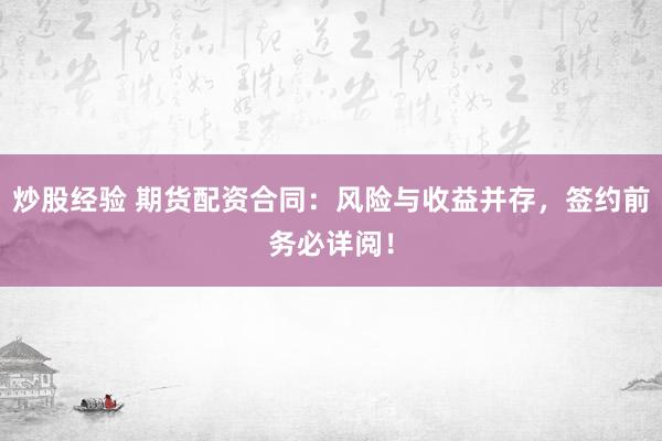 炒股经验 期货配资合同:风险与收益并存,签约前务必详阅!