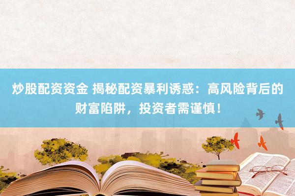 炒股配资资金 揭秘配资暴利诱惑:高风险背后的财富陷阱,投资者需谨慎!
