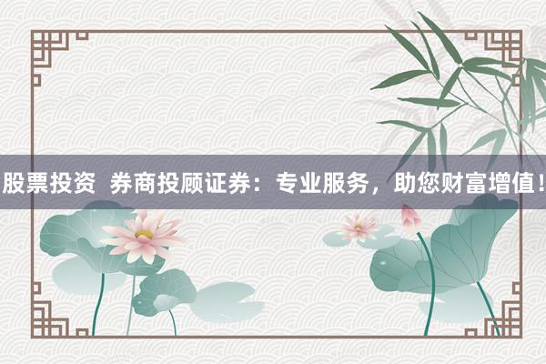 股票投资 券商投顾证券:专业服务,助您财富增值!