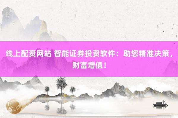 线上配资网站 智能证券投资软件:助您精准决策,财富增值!