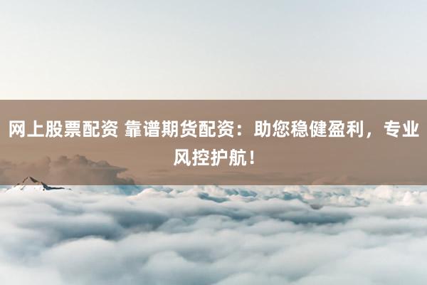 网上股票配资 靠谱期货配资:助您稳健盈利,专业风控护航!