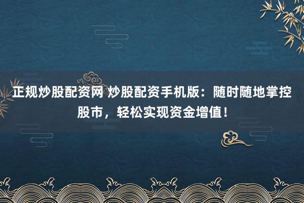 正规炒股配资网 炒股配资手机版：随时随地掌控股市，轻松实现资金增值！