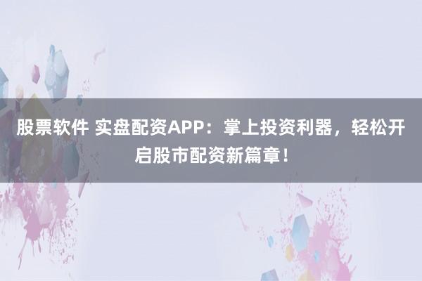 股票软件 实盘配资APP:掌上投资利器,轻松开启股市配资新篇章!