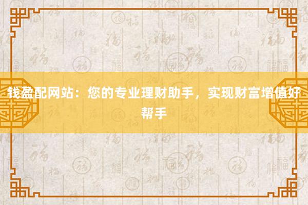 钱盈配网站：您的专业理财助手，实现财富增值好帮手