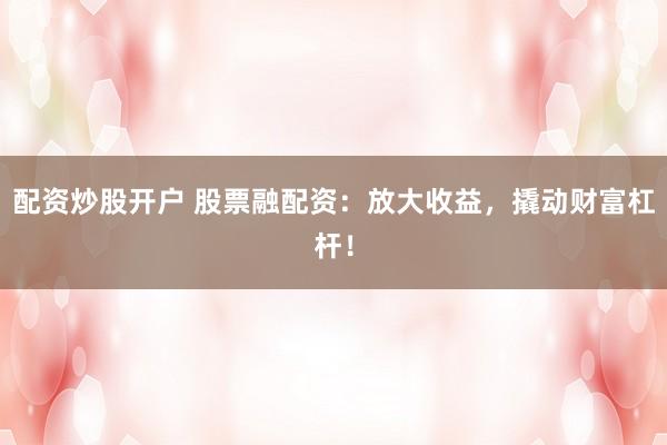 配资炒股开户 股票融配资:放大收益,撬动财富杠杆!