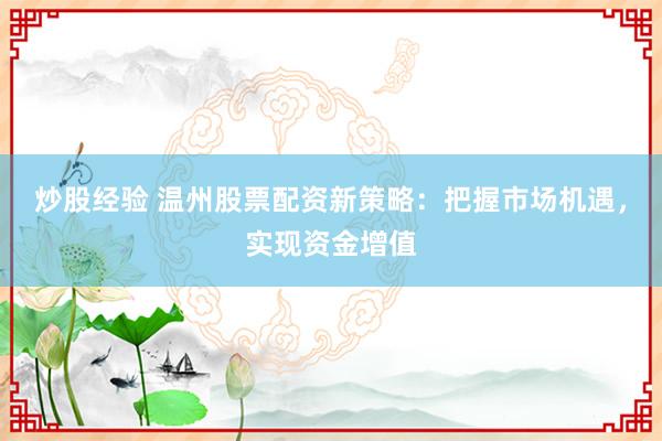 炒股经验 温州股票配资新策略:把握市场机遇,实现资金增值