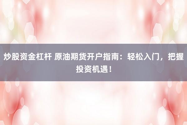 炒股资金杠杆 原油期货开户指南:轻松入门,把握投资机遇!