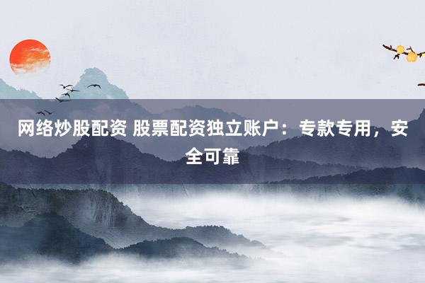 网络炒股配资 股票配资独立账户：专款专用，安全可靠