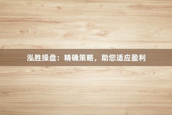 泓胜操盘：精确策略，助您适应盈利