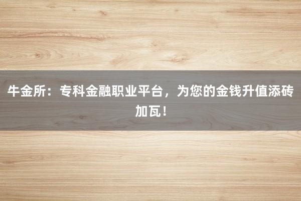 牛金所：专科金融职业平台，为您的金钱升值添砖加瓦！