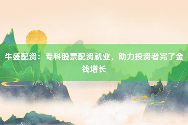 牛盛配资:专科股票配资就业,助力投资者完了金钱增长