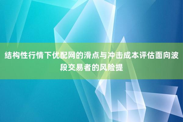 结构性行情下优配网的滑点与冲击成本评估面向波段交易者的风险提