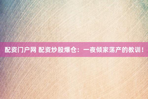 配资门户网 配资炒股爆仓：一夜倾家荡产的教训！