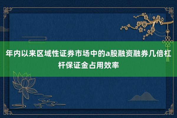 年内以来区域性证券市场中的a股融资融券几倍杠杆保证金占用效率