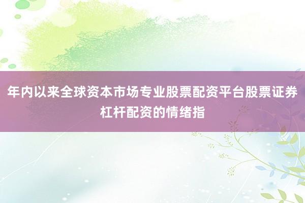年内以来全球资本市场专业股票配资平台股票证券杠杆配资的情绪指