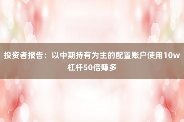 投资者报告:以中期持有为主的配置账户使用10w杠杆50倍赚多