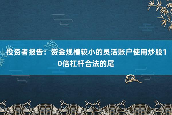 投资者报告:资金规模较小的灵活账户使用炒股10倍杠杆合法的尾
