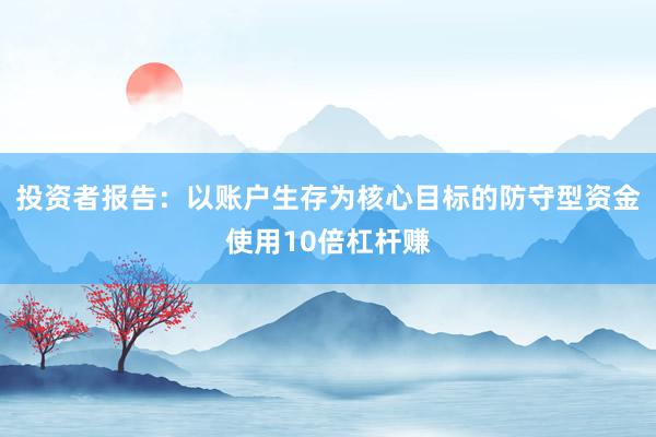 投资者报告：以账户生存为核心目标的防守型资金使用10倍杠杆赚