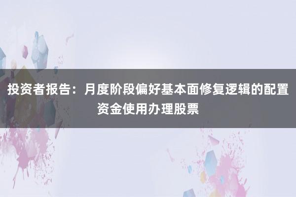 投资者报告:月度阶段偏好基本面修复逻辑的配置资金使用办理股票