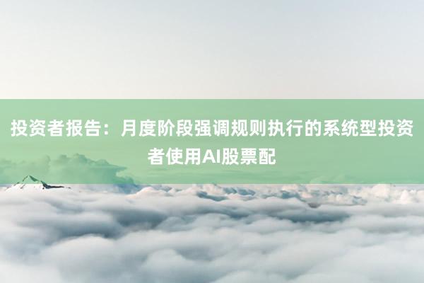 投资者报告:月度阶段强调规则执行的系统型投资者使用AI股票配