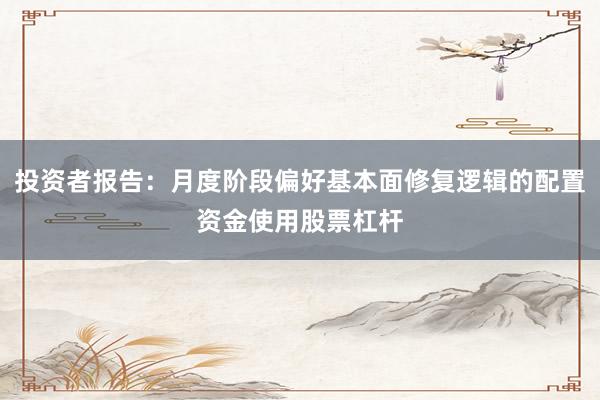 投资者报告：月度阶段偏好基本面修复逻辑的配置资金使用股票杠杆